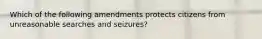 Which of the following amendments protects citizens from unreasonable searches and seizures?