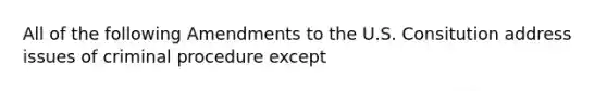 All of the following Amendments to the U.S. Consitution address issues of criminal procedure except