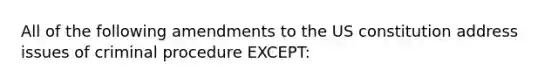 All of the following amendments to the US constitution address issues of criminal procedure EXCEPT: