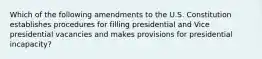 Which of the following amendments to the U.S. Constitution establishes procedures for filling presidential and Vice presidential vacancies and makes provisions for presidential incapacity?