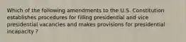 Which of the following amendments to the U.S. Constitution establishes procedures for filling presidential and vice presidential vacancies and makes provisions for presidential incapacity ?