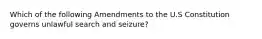 Which of the following Amendments to the U.S Constitution governs unlawful search and seizure?