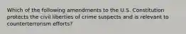 Which of the following amendments to the U.S. Constitution protects the civil liberties of crime suspects and is relevant to counterterrorism efforts?