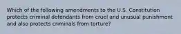 Which of the following amendments to the U.S. Constitution protects criminal defendants from cruel and unusual punishment and also protects criminals from torture?