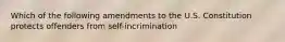 Which of the following amendments to the U.S. Constitution protects offenders from self-incrimination