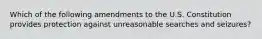 Which of the following amendments to the U.S. Constitution provides protection against unreasonable searches and seizures?