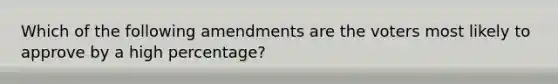 Which of the following amendments are the voters most likely to approve by a high percentage?