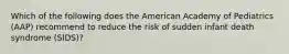 Which of the following does the American Academy of Pediatrics (AAP) recommend to reduce the risk of sudden infant death syndrome (SIDS)?