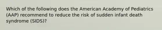 Which of the following does the American Academy of Pediatrics (AAP) recommend to reduce the risk of sudden infant death syndrome (SIDS)?