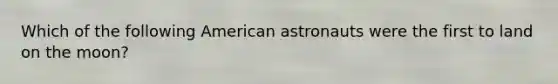 Which of the following American astronauts were the first to land on the moon?