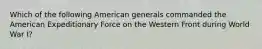 Which of the following American generals commanded the American Expeditionary Force on the Western Front during World War I?