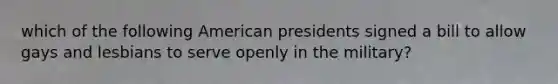 which of the following American presidents signed a bill to allow gays and lesbians to serve openly in the military?