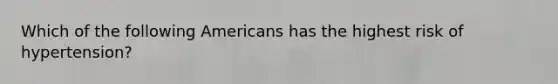 Which of the following Americans has the highest risk of hypertension?