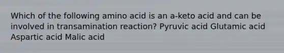 Which of the following amino acid is an a-keto acid and can be involved in transamination reaction? Pyruvic acid Glutamic acid Aspartic acid Malic acid