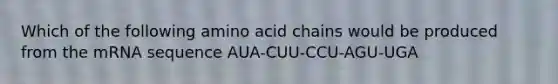 Which of the following amino acid chains would be produced from the mRNA sequence AUA-CUU-CCU-AGU-UGA