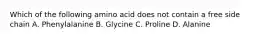 Which of the following amino acid does not contain a free side chain A. Phenylalanine B. Glycine C. Proline D. Alanine