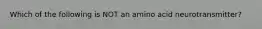 Which of the following is NOT an amino acid neurotransmitter?