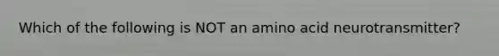 Which of the following is NOT an amino acid neurotransmitter?