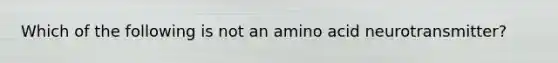 Which of the following is not an amino acid neurotransmitter?