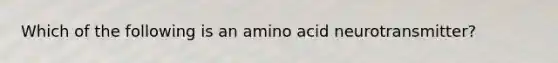 Which of the following is an amino acid neurotransmitter?