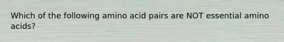 Which of the following amino acid pairs are NOT essential amino acids?