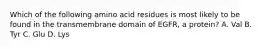 Which of the following amino acid residues is most likely to be found in the transmembrane domain of EGFR, a protein? A. Val B. Tyr C. Glu D. Lys