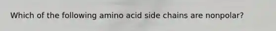 Which of the following amino acid side chains are nonpolar?