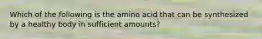 Which of the following is the amino acid that can be synthesized by a healthy body in sufficient amounts?