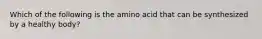 Which of the following is the amino acid that can be synthesized by a healthy body?