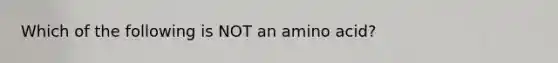 Which of the following is NOT an amino acid?