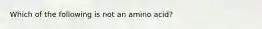 Which of the following is not an amino acid?