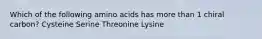 Which of the following amino acids has more than 1 chiral carbon? Cysteine Serine Threonine Lysine