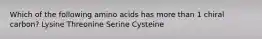 Which of the following amino acids has more than 1 chiral carbon? Lysine Threonine Serine Cysteine