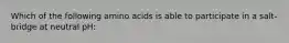 Which of the following amino acids is able to participate in a salt-bridge at neutral pH: