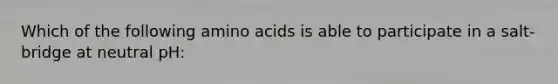 Which of the following amino acids is able to participate in a salt-bridge at neutral pH: