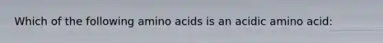 Which of the following amino acids is an acidic amino acid: