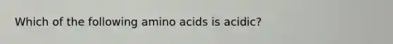 Which of the following amino acids is acidic?