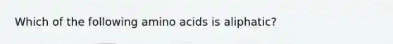 Which of the following <a href='https://www.questionai.com/knowledge/k9gb720LCl-amino-acids' class='anchor-knowledge'>amino acids</a> is aliphatic?