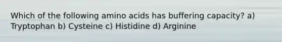 Which of the following amino acids has buffering capacity? a) Tryptophan b) Cysteine c) Histidine d) Arginine