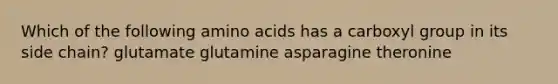 Which of the following amino acids has a carboxyl group in its side chain? glutamate glutamine asparagine theronine