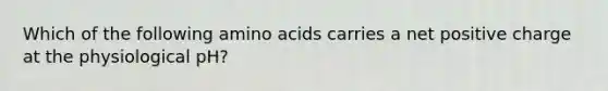 Which of the following amino acids carries a net positive charge at the physiological pH?