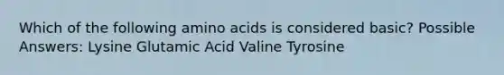 Which of the following <a href='https://www.questionai.com/knowledge/k9gb720LCl-amino-acids' class='anchor-knowledge'>amino acids</a> is considered basic? Possible Answers: Lysine Glutamic Acid Valine Tyrosine