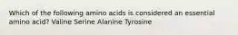 Which of the following amino acids is considered an essential amino acid? Valine Serine Alanine Tyrosine