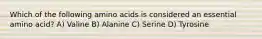 Which of the following amino acids is considered an essential amino acid? A) Valine B) Alanine C) Serine D) Tyrosine