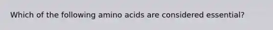 Which of the following amino acids are considered essential?