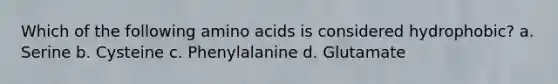 Which of the following amino acids is considered hydrophobic? a. Serine b. Cysteine c. Phenylalanine d. Glutamate