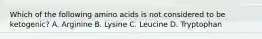 Which of the following amino acids is not considered to be ketogenic? A. Arginine B. Lysine C. Leucine D. Tryptophan