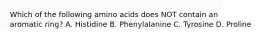 Which of the following amino acids does NOT contain an aromatic ring? A. Histidine B. Phenylalanine C. Tyrosine D. Proline