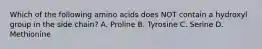 Which of the following amino acids does NOT contain a hydroxyl group in the side chain? A. Proline B. Tyrosine C. Serine D. Methionine