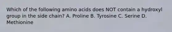 Which of the following amino acids does NOT contain a hydroxyl group in the side chain? A. Proline B. Tyrosine C. Serine D. Methionine